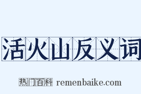 活火山反义词是什么意思的图片